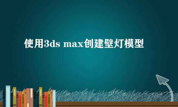 使用3ds max创建壁灯模型