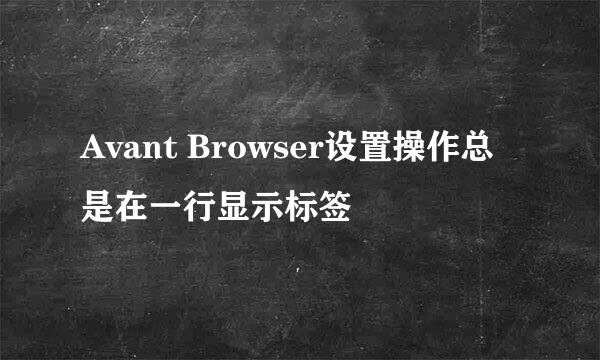 Avant Browser设置操作总是在一行显示标签