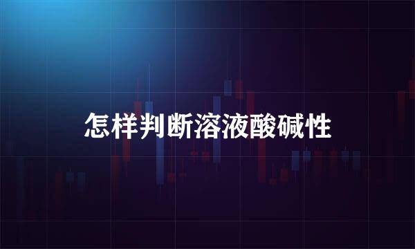 怎样判断溶液酸碱性