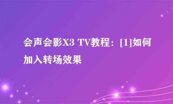会声会影X3 TV教程：[1]如何加入转场效果