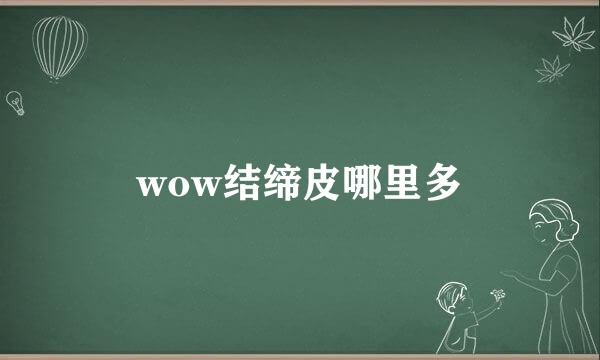 wow结缔皮哪里多