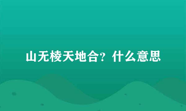 山无棱天地合？什么意思