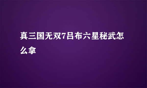 真三国无双7吕布六星秘武怎么拿