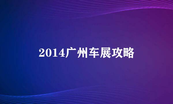2014广州车展攻略