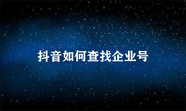 抖音如何查找企业号