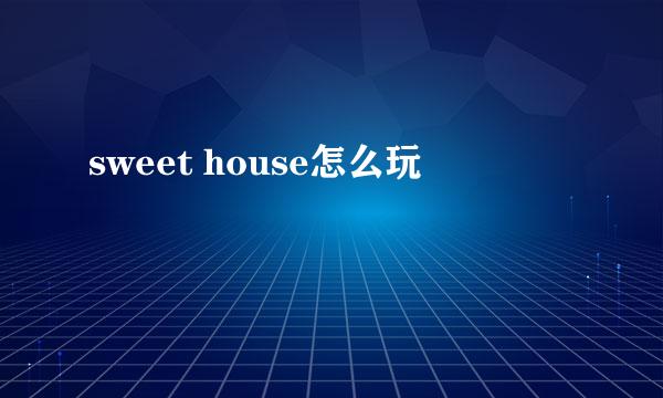 sweet house怎么玩