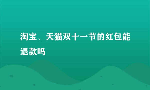 淘宝、天猫双十一节的红包能退款吗