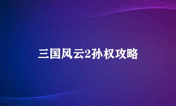 三国风云2孙权攻略