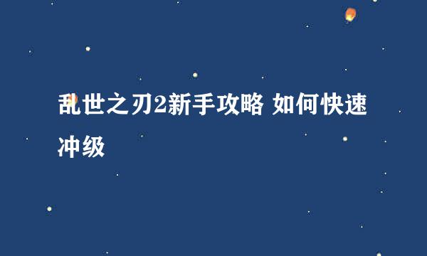 乱世之刃2新手攻略 如何快速冲级