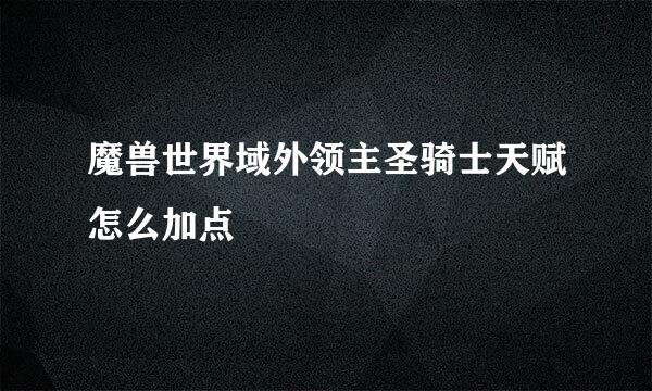 魔兽世界域外领主圣骑士天赋怎么加点