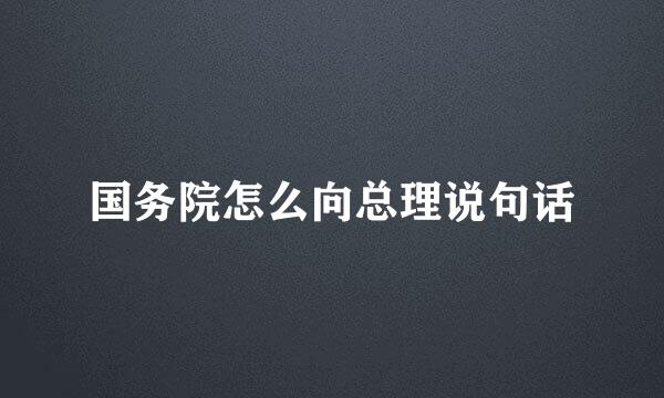 国务院怎么向总理说句话