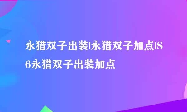 永猎双子出装|永猎双子加点|S6永猎双子出装加点