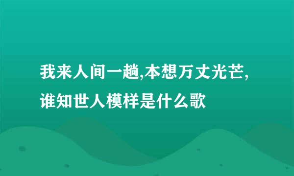 我来人间一趟,本想万丈光芒,谁知世人模样是什么歌