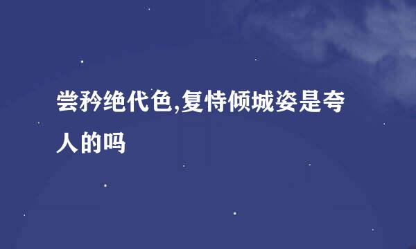 尝矜绝代色,复恃倾城姿是夸人的吗