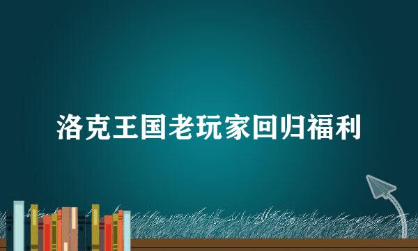 洛克王国老玩家回归福利