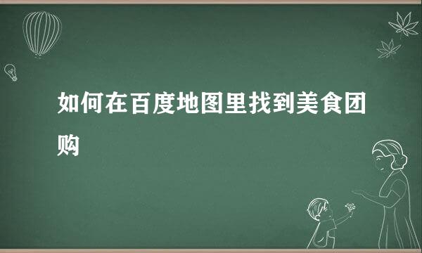 如何在百度地图里找到美食团购