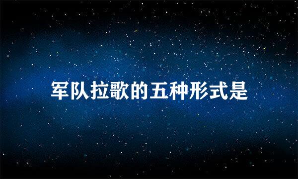军队拉歌的五种形式是
