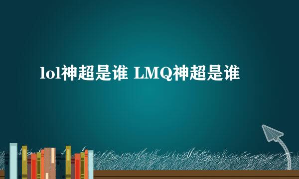 lol神超是谁 LMQ神超是谁