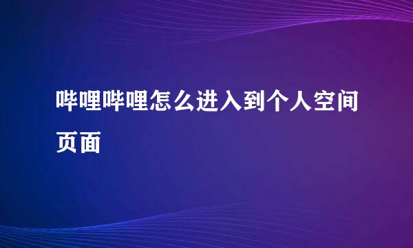 哔哩哔哩怎么进入到个人空间页面