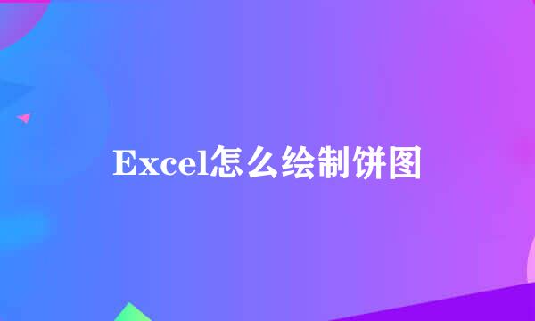 Excel怎么绘制饼图