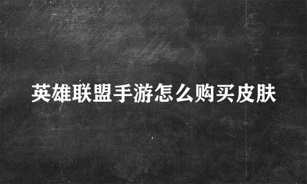 英雄联盟手游怎么购买皮肤