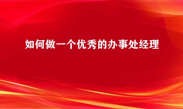 如何做一个优秀的办事处经理