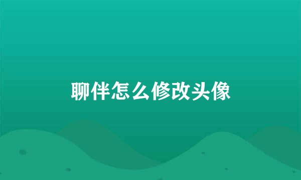 聊伴怎么修改头像