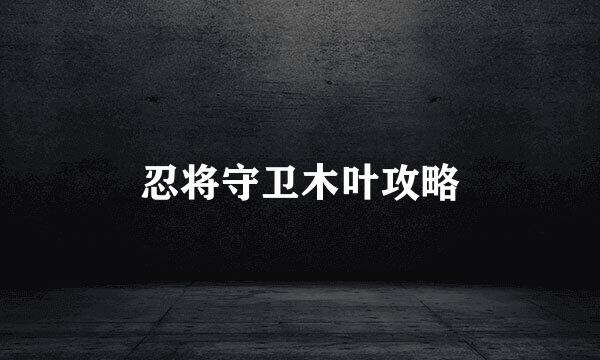 忍将守卫木叶攻略