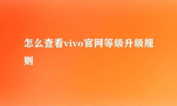 怎么查看vivo官网等级升级规则