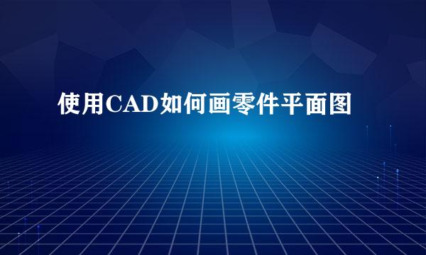 使用CAD如何画零件平面图