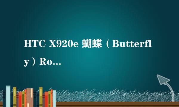HTC X920e 蝴蝶（Butterfly）Root教程