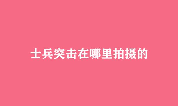 士兵突击在哪里拍摄的