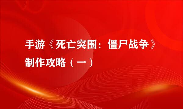 手游《死亡突围：僵尸战争》制作攻略（一）