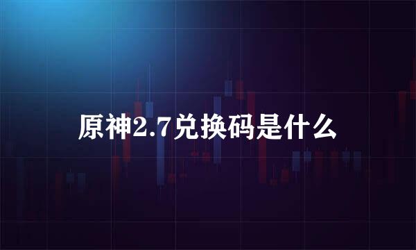 原神2.7兑换码是什么