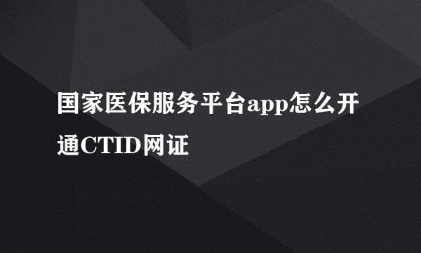 国家医保服务平台app怎么开通CTID网证