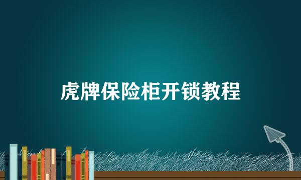 虎牌保险柜开锁教程