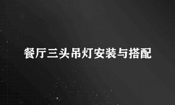 餐厅三头吊灯安装与搭配