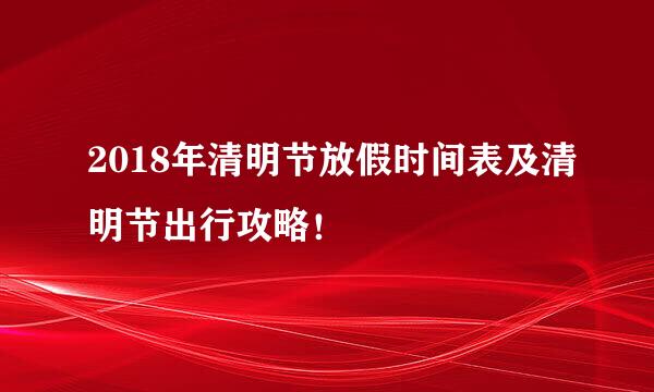 2018年清明节放假时间表及清明节出行攻略！