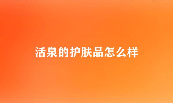 活泉的护肤品怎么样