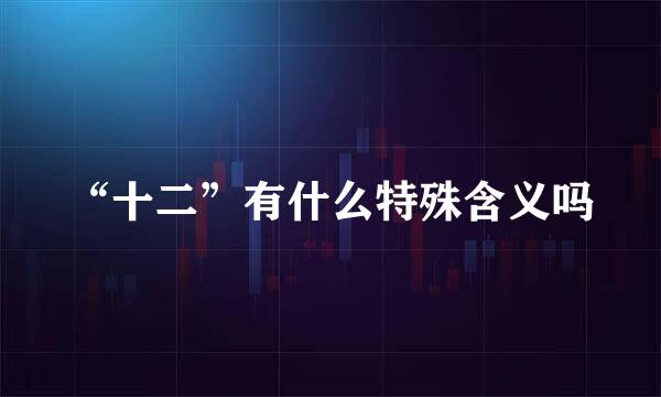 “十二”有什么特殊含义吗