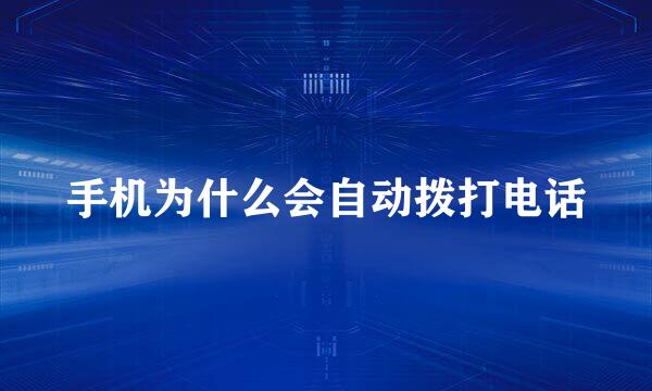 手机为什么会自动拨打电话
