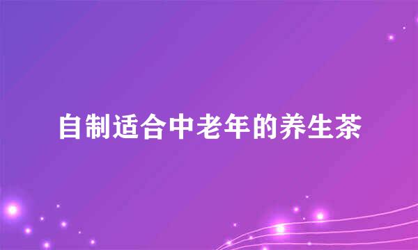 自制适合中老年的养生茶