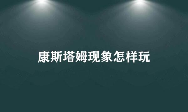 康斯塔姆现象怎样玩