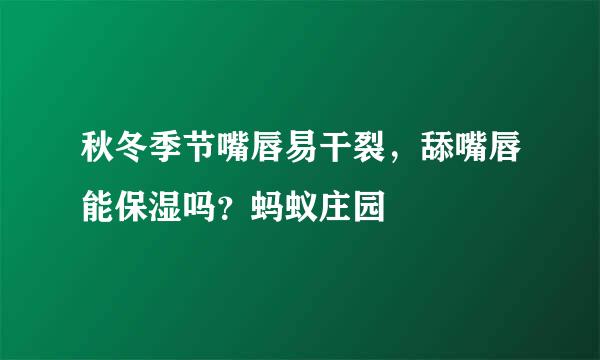 秋冬季节嘴唇易干裂，舔嘴唇能保湿吗？蚂蚁庄园