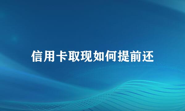 信用卡取现如何提前还