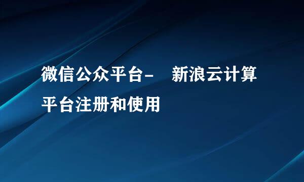 微信公众平台- 新浪云计算平台注册和使用
