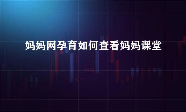 妈妈网孕育如何查看妈妈课堂
