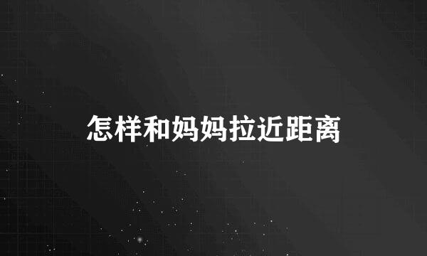 怎样和妈妈拉近距离