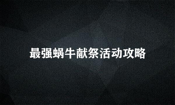 最强蜗牛献祭活动攻略