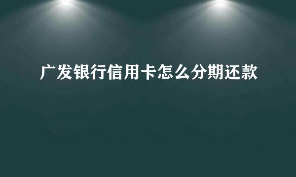 广发银行信用卡怎么分期还款